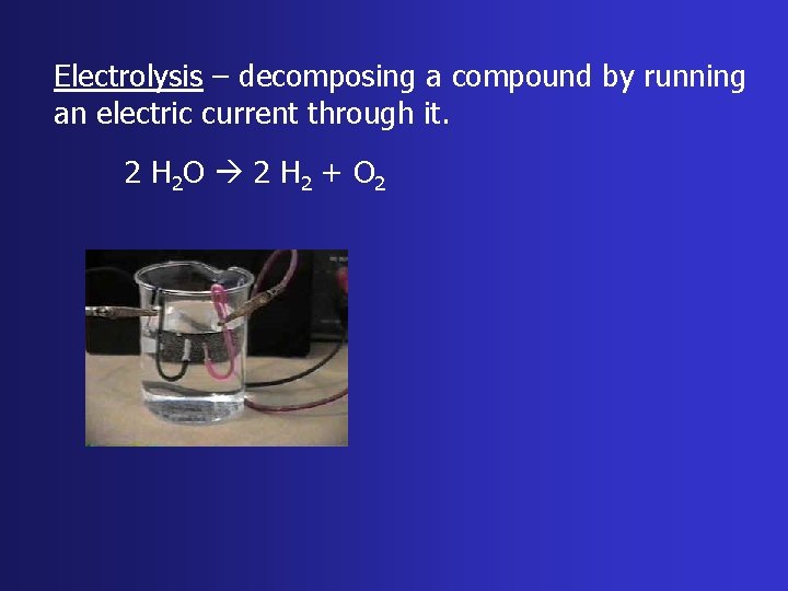 Electrolysis – decomposing a compound by running an electric current through it. 2 H