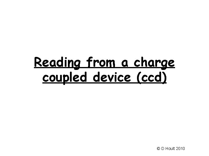 Reading from a charge coupled device (ccd) © D Hoult 2010 