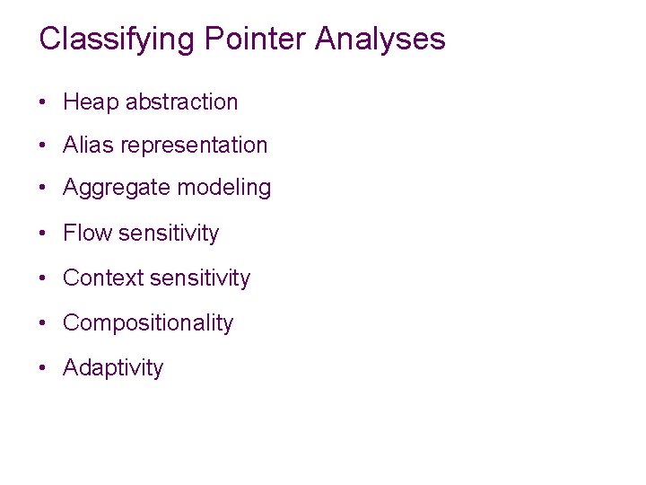 Classifying Pointer Analyses • Heap abstraction • Alias representation • Aggregate modeling • Flow