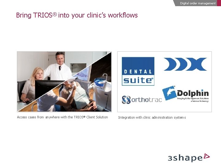 Digital order management Bring TRIOS® into your clinic’s workflows Access cases from anywhere with