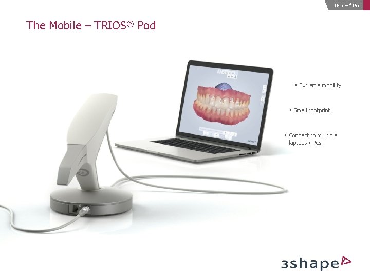 TRIOS® Pod The Mobile – TRIOS® Pod • Extreme mobility • Small footprint •