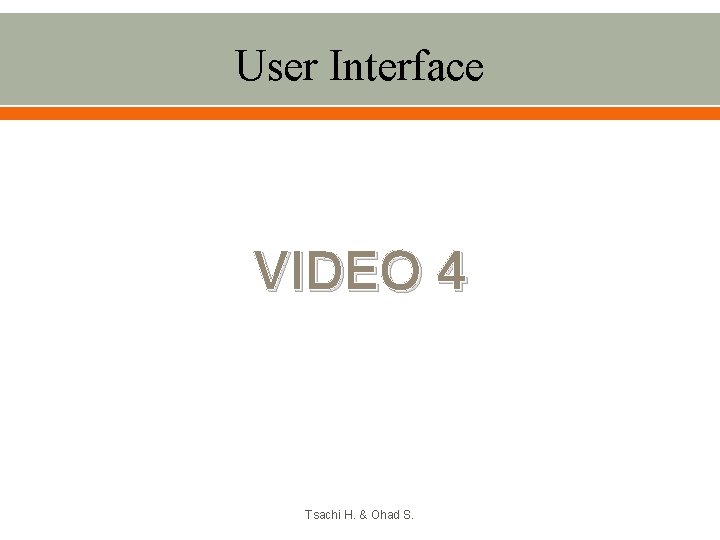 User Interface VIDEO 4 Tsachi H. & Ohad S. 