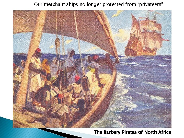 Our merchant ships no longer protected from “privateers” The Barbary Pirates of North Africa