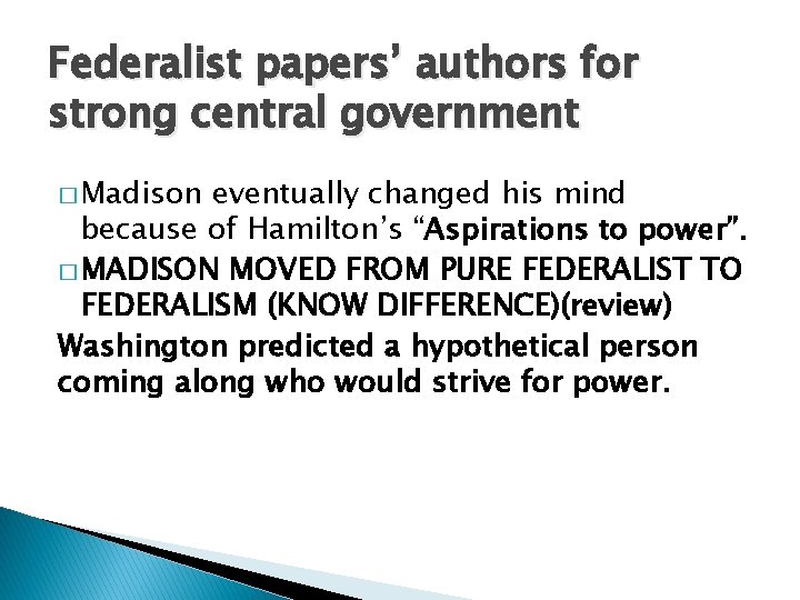 Federalist papers’ authors for strong central government � Madison eventually changed his mind because