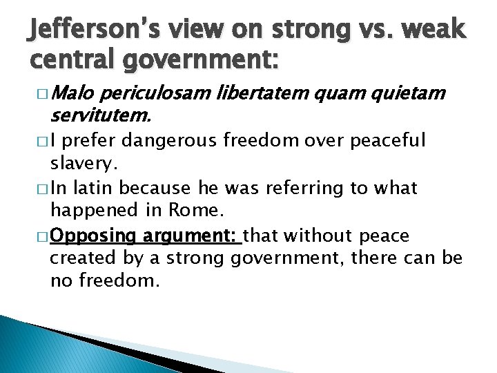 Jefferson’s view on strong vs. weak central government: � Malo periculosam libertatem quam quietam