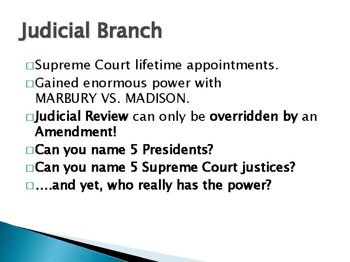 Judicial Branch � Supreme Court lifetime appointments. � Gained enormous power with MARBURY VS.