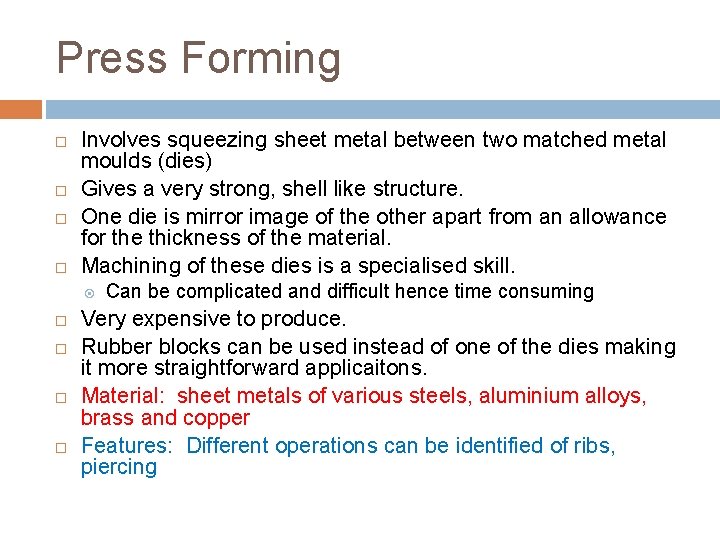 Press Forming Involves squeezing sheet metal between two matched metal moulds (dies) Gives a