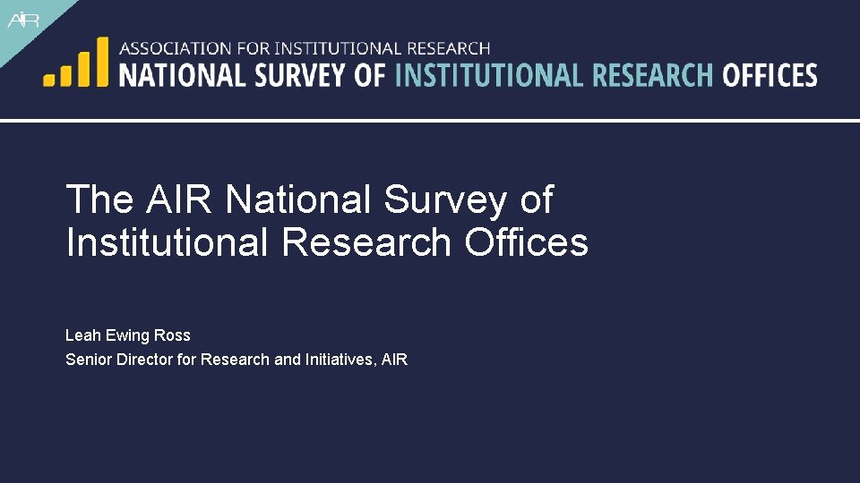 The AIR National Survey of Institutional Research Offices Leah Ewing Ross Senior Director for