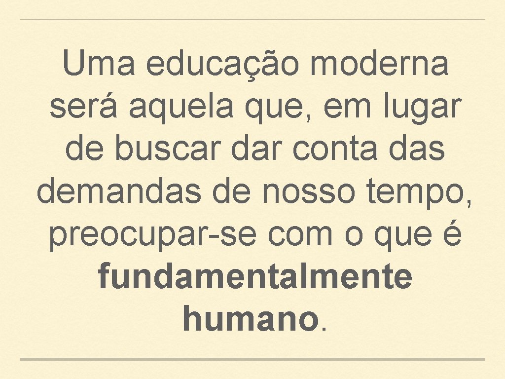 Uma educação moderna será aquela que, em lugar de buscar dar conta das demandas