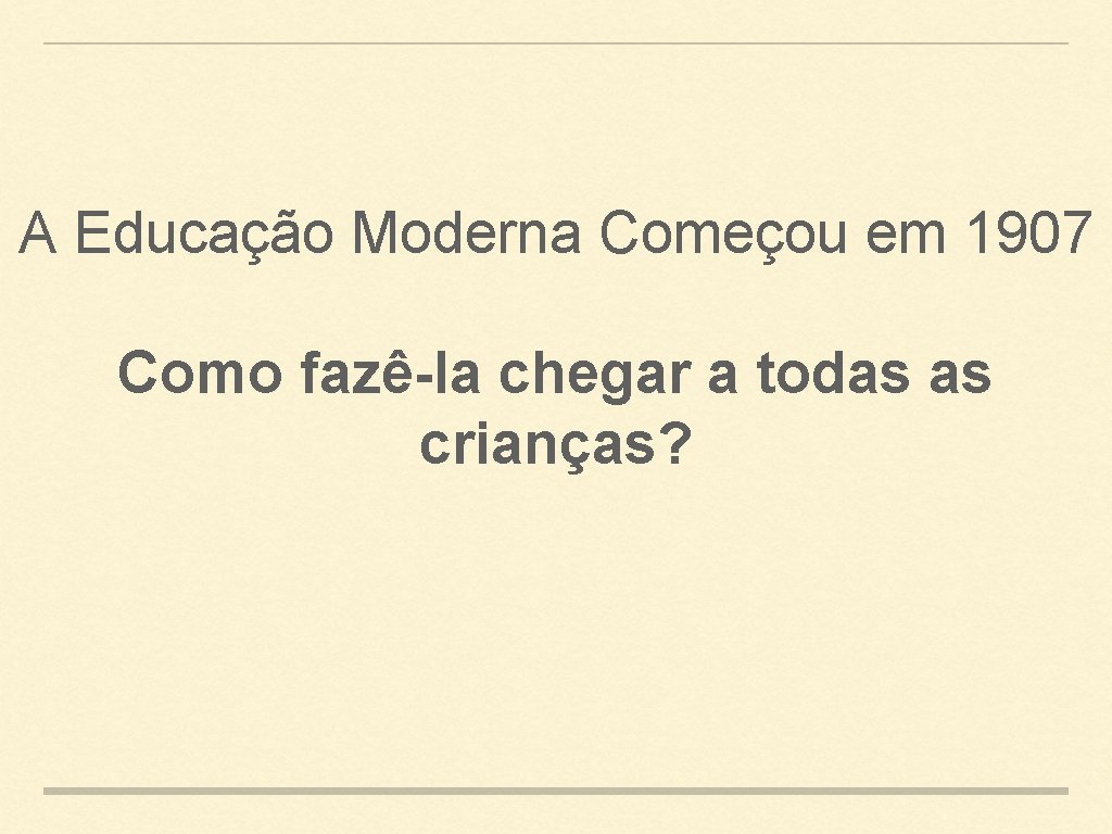 A Educação Moderna Começou em 1907 Como fazê-la chegar a todas as crianças? 