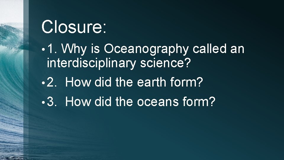 Closure: • 1. Why is Oceanography called an interdisciplinary science? • 2. How did