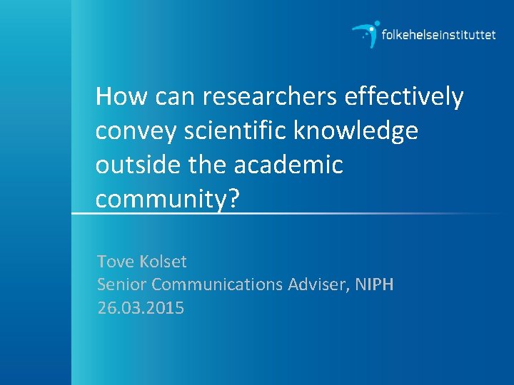 How can researchers effectively convey scientific knowledge outside the academic community? Tove Kolset Senior