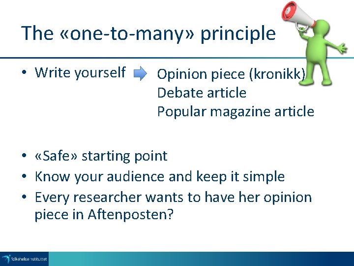 The «one-to-many» principle • Write yourself Opinion piece (kronikk) Debate article Popular magazine article