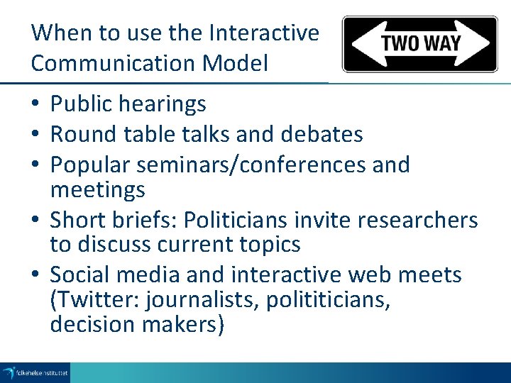 When to use the Interactive Communication Model • Public hearings • Round table talks