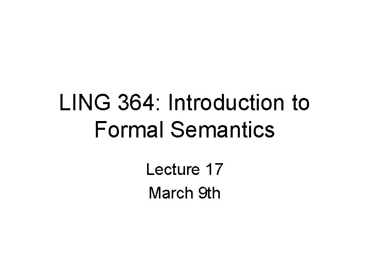 LING 364: Introduction to Formal Semantics Lecture 17 March 9 th 