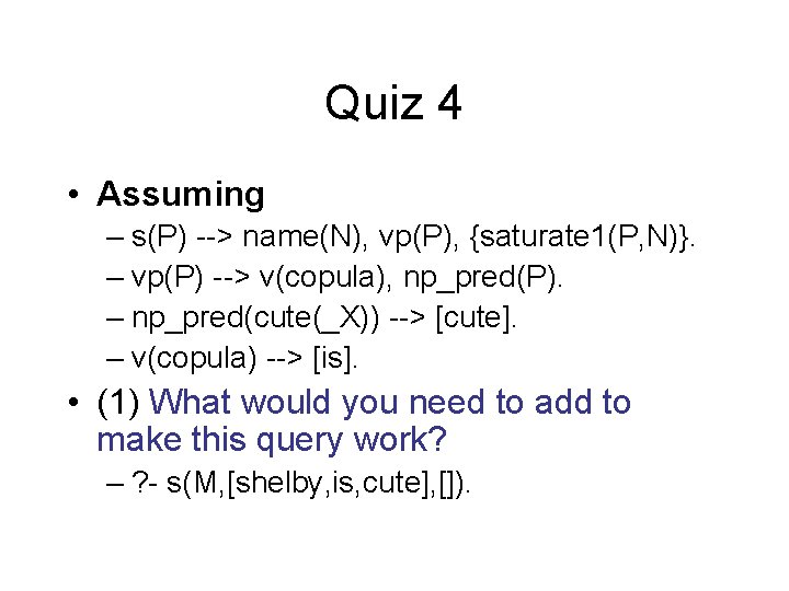 Quiz 4 • Assuming – s(P) --> name(N), vp(P), {saturate 1(P, N)}. – vp(P)
