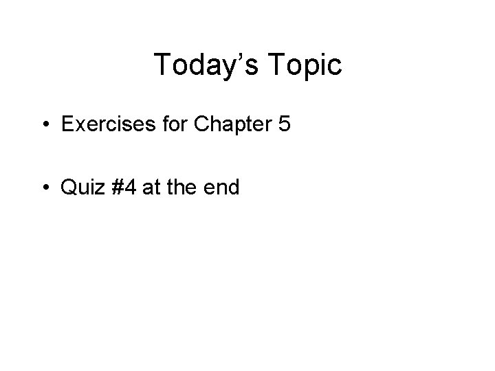 Today’s Topic • Exercises for Chapter 5 • Quiz #4 at the end 