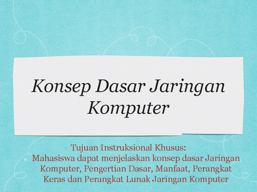 Konsep Dasar Jaringan Komputer Tujuan Instruksional Khusus: Mahasiswa dapat menjelaskan konsep dasar Jaringan Komputer,