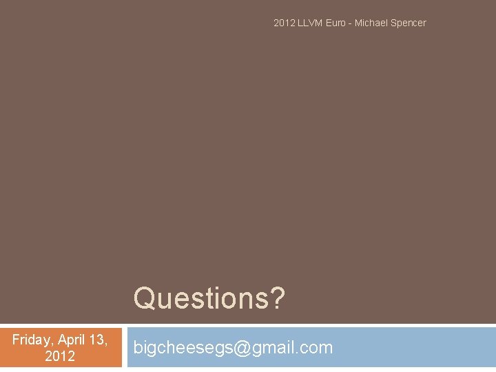 2012 LLVM Euro - Michael Spencer Questions? Friday, April 13, 2012 bigcheesegs@gmail. com 