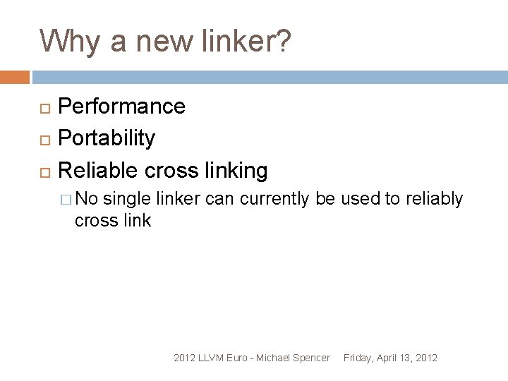 Why a new linker? Performance Portability Reliable cross linking � No single linker can