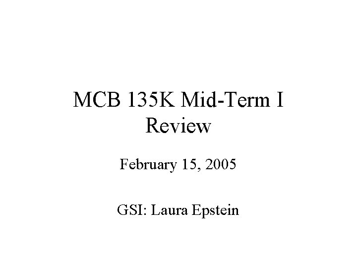 MCB 135 K Mid-Term I Review February 15, 2005 GSI: Laura Epstein 