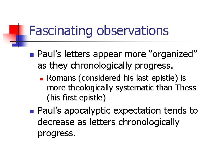 Fascinating observations n Paul’s letters appear more “organized” as they chronologically progress. n n