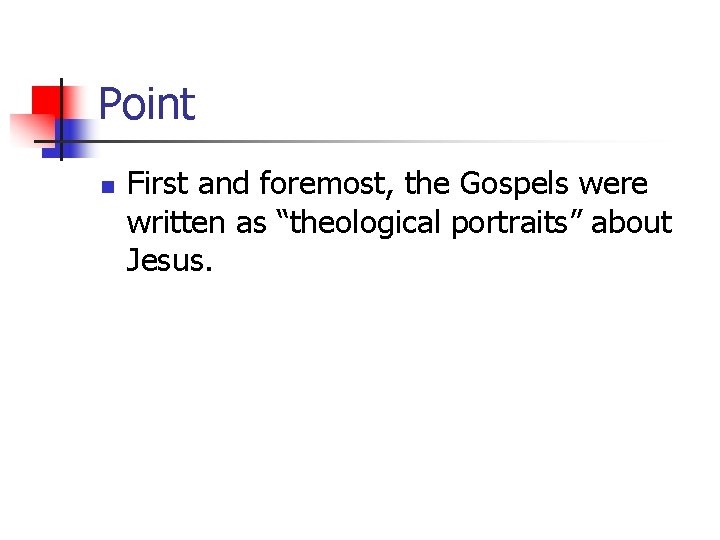 Point n First and foremost, the Gospels were written as “theological portraits” about Jesus.