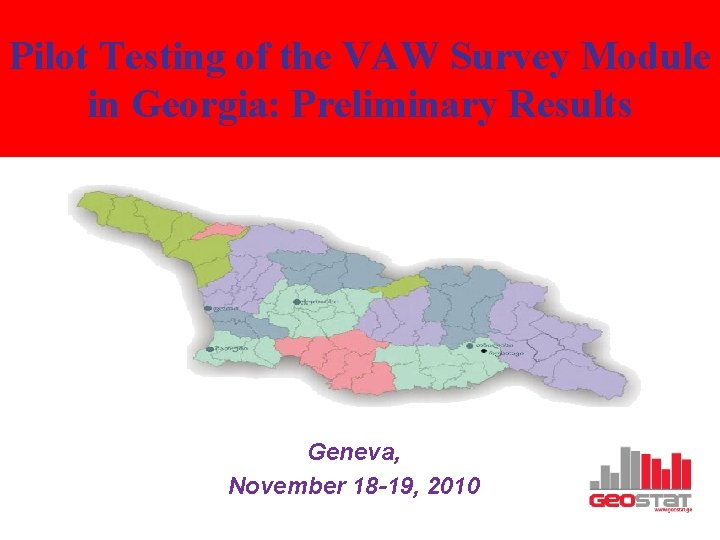 Pilot Testing of the VAW Survey Module in Georgia: Preliminary Results Geneva, November 18