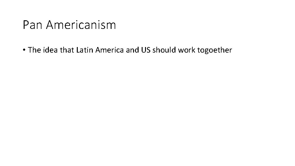 Pan Americanism • The idea that Latin America and US should work togoether 