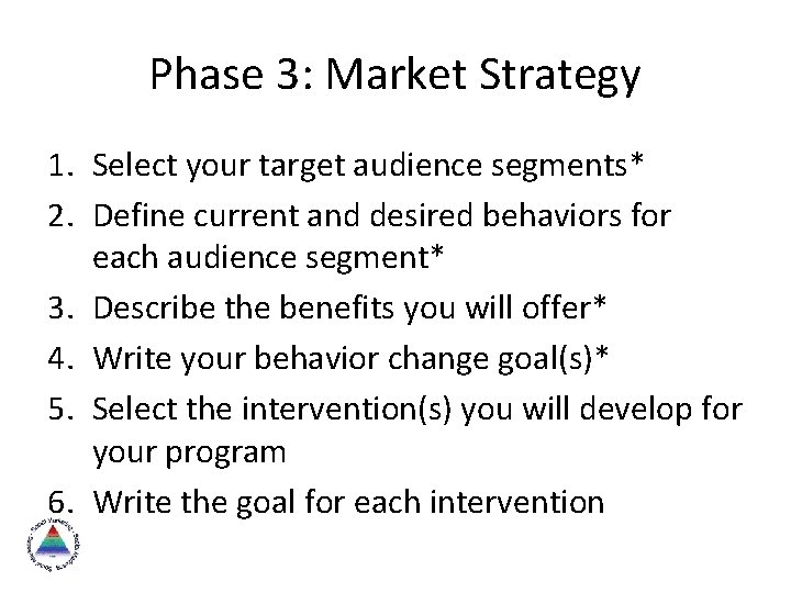 Phase 3: Market Strategy 1. Select your target audience segments* 2. Define current and