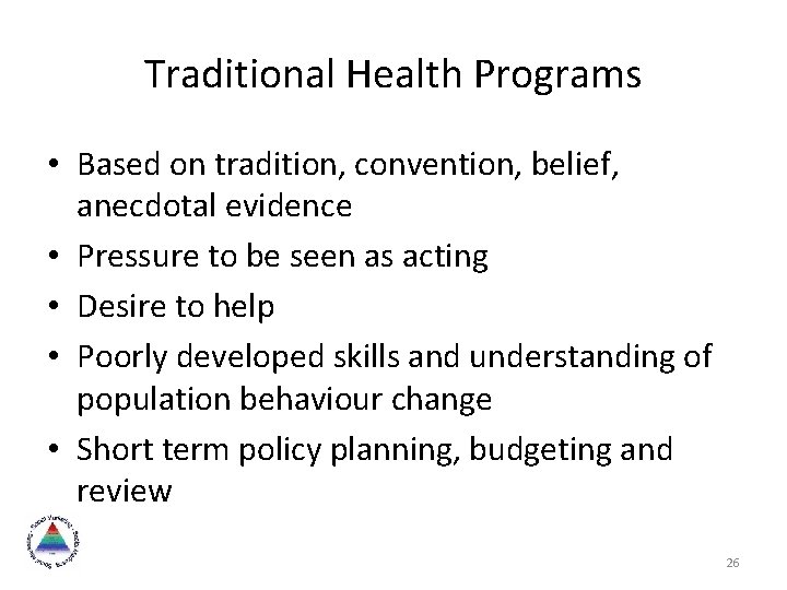 Traditional Health Programs • Based on tradition, convention, belief, anecdotal evidence • Pressure to