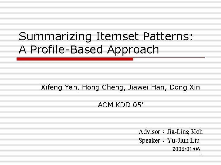 Summarizing Itemset Patterns: A Profile-Based Approach Xifeng Yan, Hong Cheng, Jiawei Han, Dong Xin