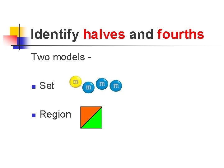 Identify halves and fourths Two models n Set n Region 