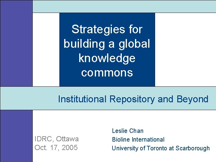 Strategies for building a global knowledge commons Institutional Repository and Beyond IDRC, Ottawa Oct.