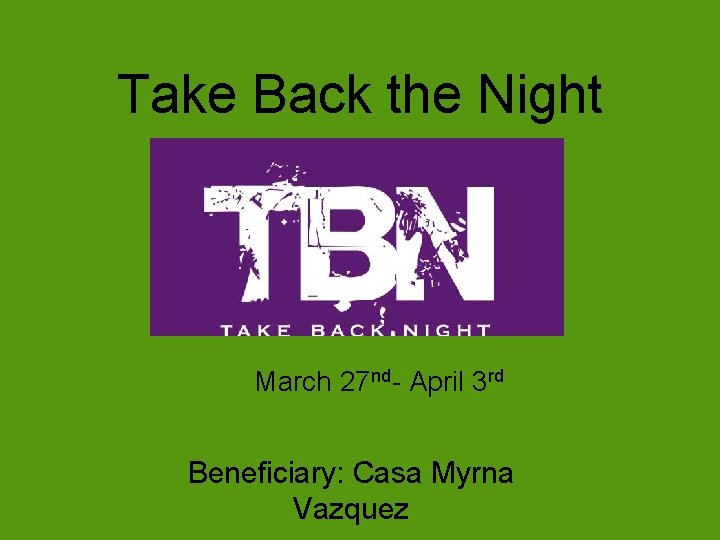 Take Back the Night March 27 nd- April 3 rd Beneficiary: Casa Myrna Vazquez