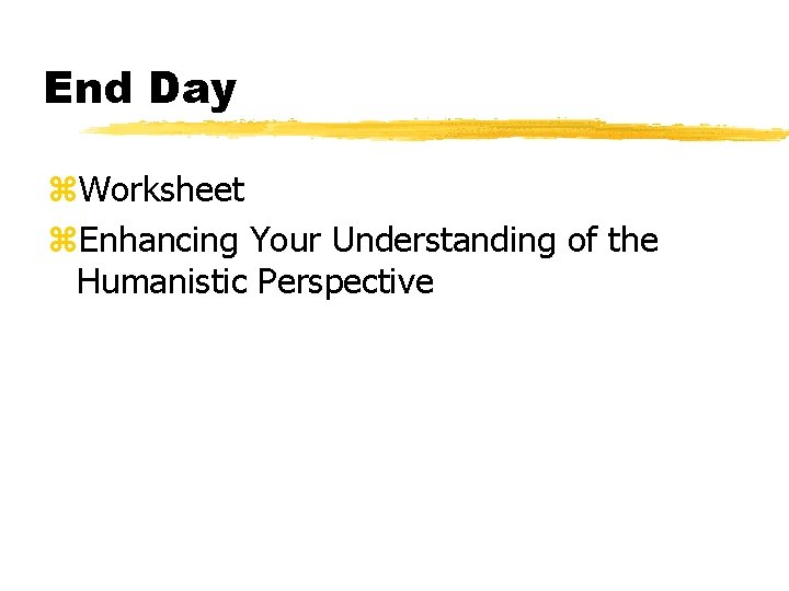 End Day z. Worksheet z. Enhancing Your Understanding of the Humanistic Perspective 
