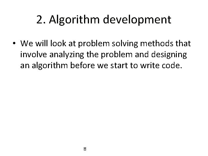 2. Algorithm development • We will look at problem solving methods that involve analyzing