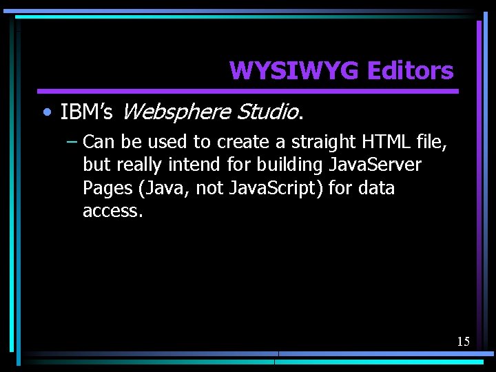 WYSIWYG Editors • IBM’s Websphere Studio. – Can be used to create a straight