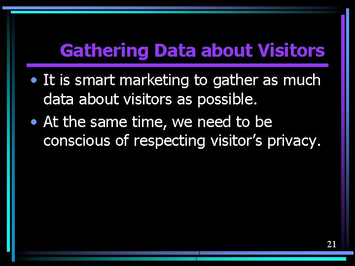 Gathering Data about Visitors • It is smart marketing to gather as much data