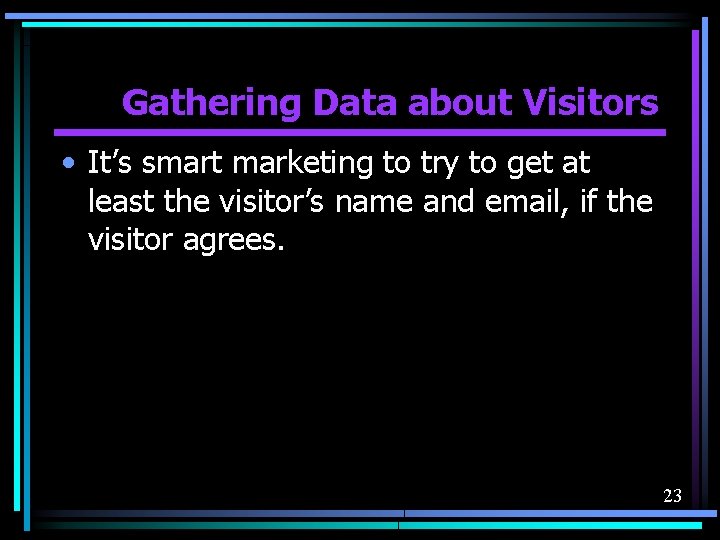 Gathering Data about Visitors • It’s smart marketing to try to get at least