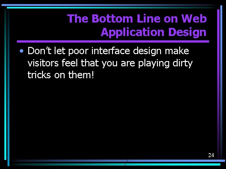 The Bottom Line on Web Application Design • Don’t let poor interface design make