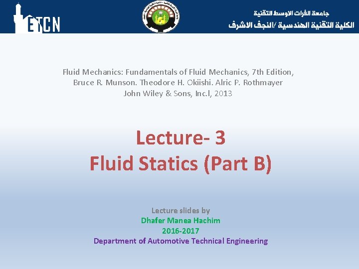 Fluid Mechanics: Fundamentals of Fluid Mechanics, 7 th Edition, Bruce R. Munson. Theodore H.