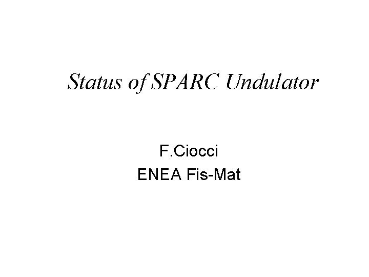 Status of SPARC Undulator F. Ciocci ENEA Fis-Mat 