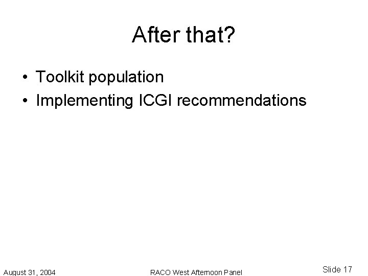 After that? • Toolkit population • Implementing ICGI recommendations August 31, 2004 RACO West After that? • Toolkit population • Implementing ICGI recommendations August 31, 2004 RACO West