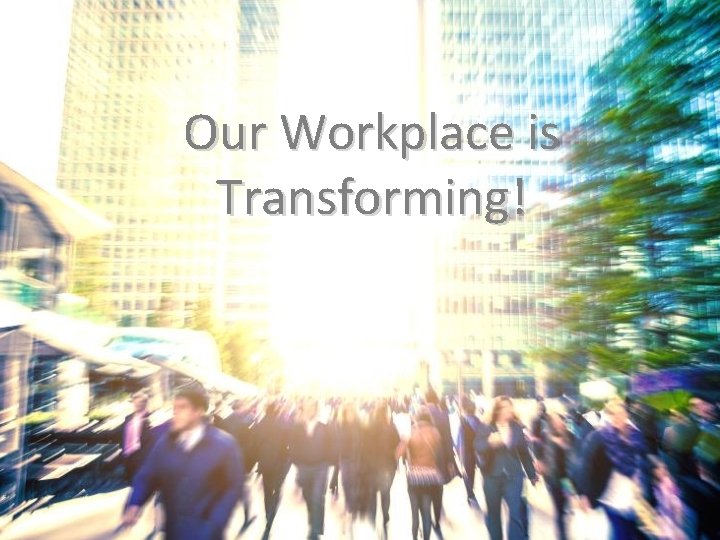 The Our World Has Changed Workplace is Transforming! © Copyright 2019 Career Revolution, Inc.