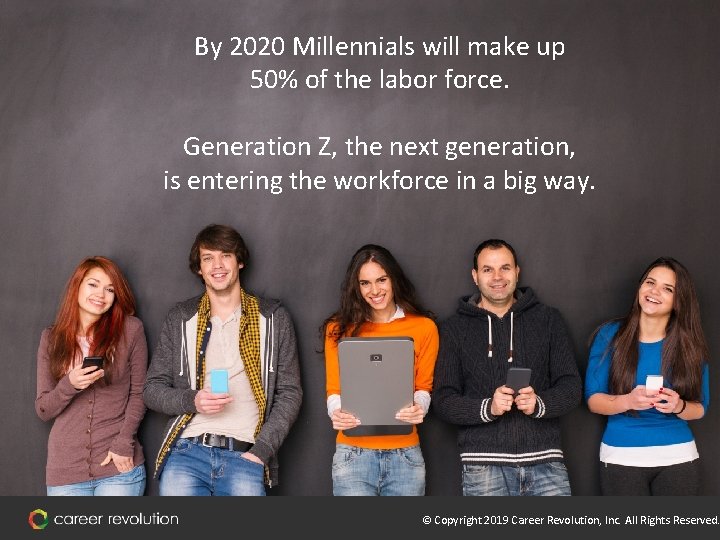 By 2020 Millennials will make up 50% of the labor force. Generation Z, the