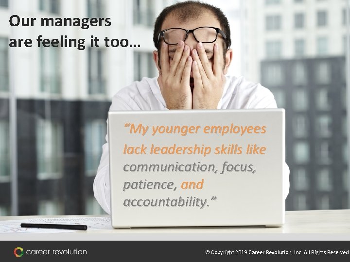 Our managers are feeling it too… “My younger employees lack leadership skills like communication,