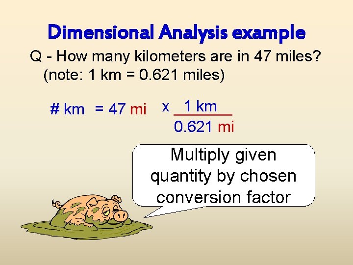 Dimensional Analysis example Q - How many kilometers are in 47 miles? (note: 1