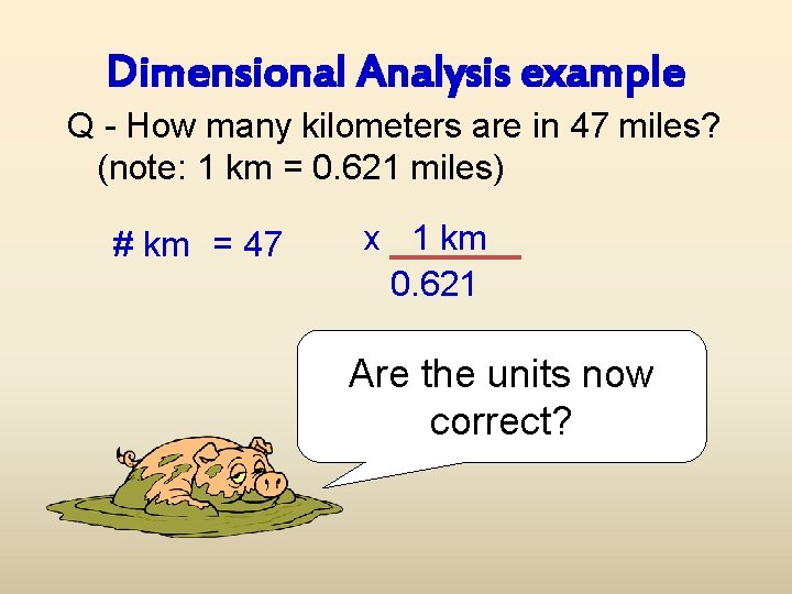 Dimensional Analysis example Q - How many kilometers are in 47 miles? (note: 1