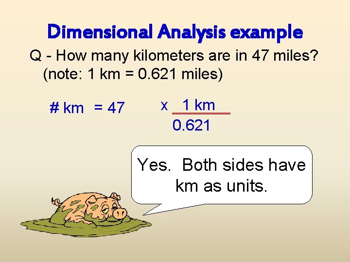 Dimensional Analysis example Q - How many kilometers are in 47 miles? (note: 1